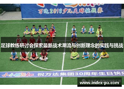 足球教练研讨会探索最新战术潮流与创新理念的实践与挑战