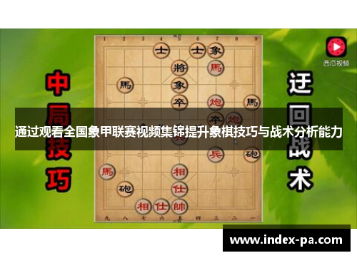 通过观看全国象甲联赛视频集锦提升象棋技巧与战术分析能力