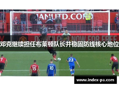 邓克继续担任布莱顿队长并稳固防线核心地位