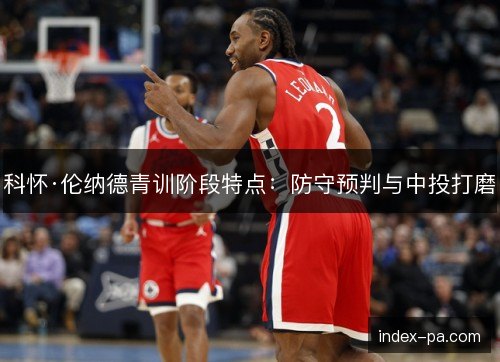 科怀·伦纳德青训阶段特点：防守预判与中投打磨