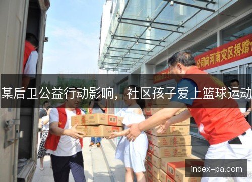某后卫公益行动影响，社区孩子爱上篮球运动